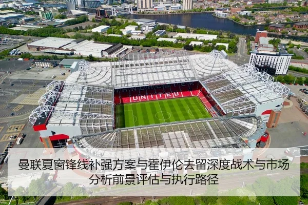 曼联夏窗锋线补强方案与霍伊伦去留深度战术与市场分析前景评估与执行路径